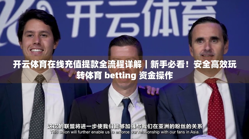 开云体育在线充值提款全流程详解｜新手必看！安全高效玩转体育 betting 资金操作
