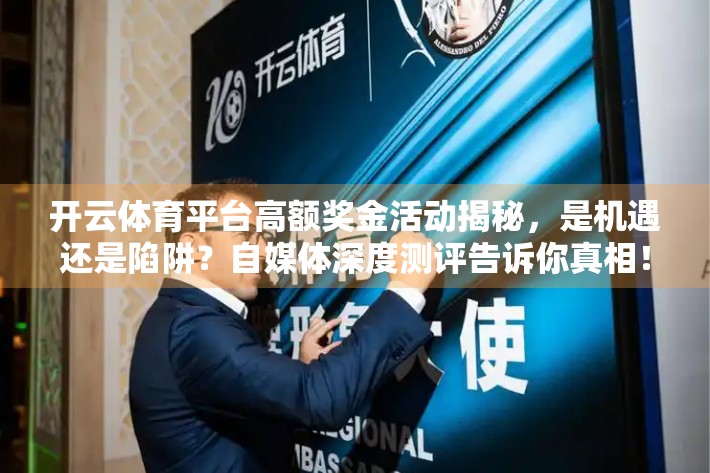 开云体育平台高额奖金活动揭秘，是机遇还是陷阱？自媒体深度测评告诉你真相！